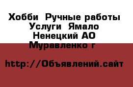 Хобби. Ручные работы Услуги. Ямало-Ненецкий АО,Муравленко г.